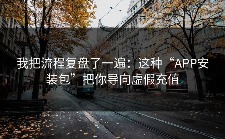 我把流程复盘了一遍:这种“APP安装包”把你导向虚假充值 我把流程复盘了一遍:这种“APP安装包”把你导向虚假充值