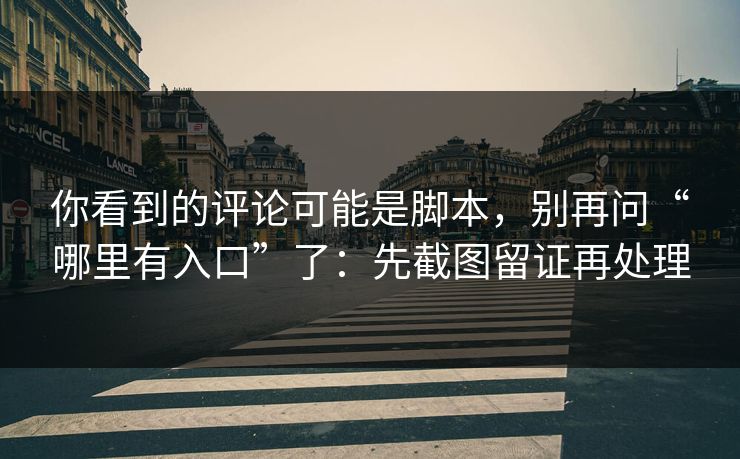 你看到的评论可能是脚本,别再问“哪里有入口”了:先截图留证再处理 你看到的评论可能是脚本,别再问“哪里有入口”了:先截图留证再处理