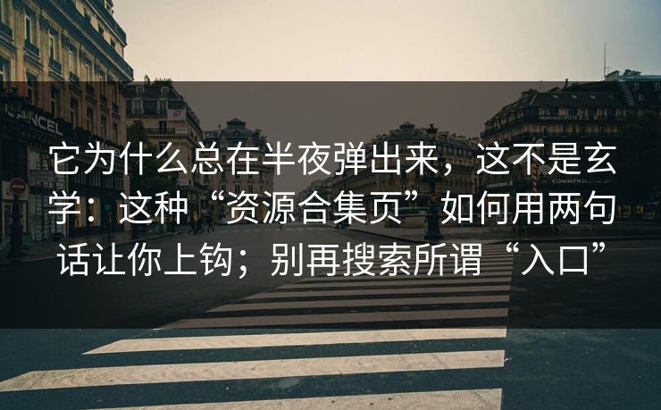 它为什么总在半夜弹出来,这不是玄学:这种“资源合集页”如何用两句话让你上钩;别再搜索所谓“入口” 它为什么总在半夜弹出来,这不是玄学:这种“资源合集页”如何用两句话让你上钩;别再搜索所谓“入口”