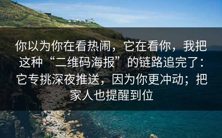 你以为你在看热闹,它在看你,我把这种“二维码海报”的链路追完了:它专挑深夜推送,因为你更冲动;把家人也提醒到位 你以为你在看热闹,它在看你,我把这种“二维码海报”的链路追完了:它专挑深夜推送,因为你更冲动;把家人也提醒到位