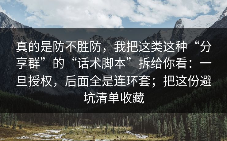 真的是防不胜防,我把这类这种“分享群”的“话术脚本”拆给你看:一旦授权,后面全是连环套;把这份避坑清单收藏 真的是防不胜防,我把这类这种“分享群”的“话术脚本”拆给你看:一旦授权,后面全是连环套;把这份避坑清单收藏