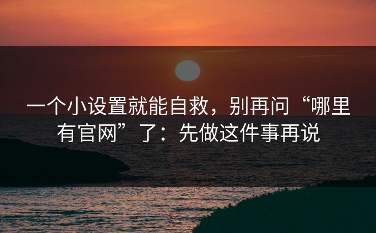 一个小设置就能自救,别再问“哪里有官网”了:先做这件事再说 一个小设置就能自救,别再问“哪里有官网”了:先做这件事再说