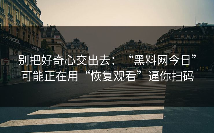 别把好奇心交出去:“黑料网今日”可能正在用“恢复观看”逼你扫码 别把好奇心交出去:“黑料网今日”可能正在用“恢复观看”逼你扫码