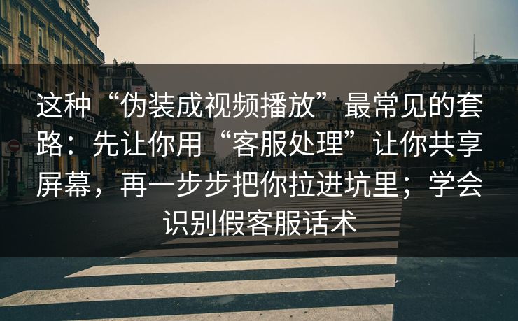 这种“伪装成视频播放”最常见的套路:先让你用“客服处理”让你共享屏幕,再一步步把你拉进坑里;学会识别假客服话术 这种“伪装成视频播放”最常见的套路:先让你用“客服处理”让你共享屏幕,再一步步把你拉进坑里;学会识别假客服话术