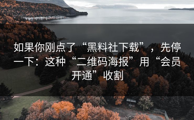 如果你刚点了“黑料社下载”，先停一下：这种“二维码海报”用“会员开通”收割