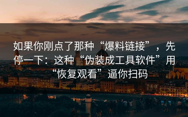 如果你刚点了那种“爆料链接”，先停一下：这种“伪装成工具软件”用“恢复观看”逼你扫码
