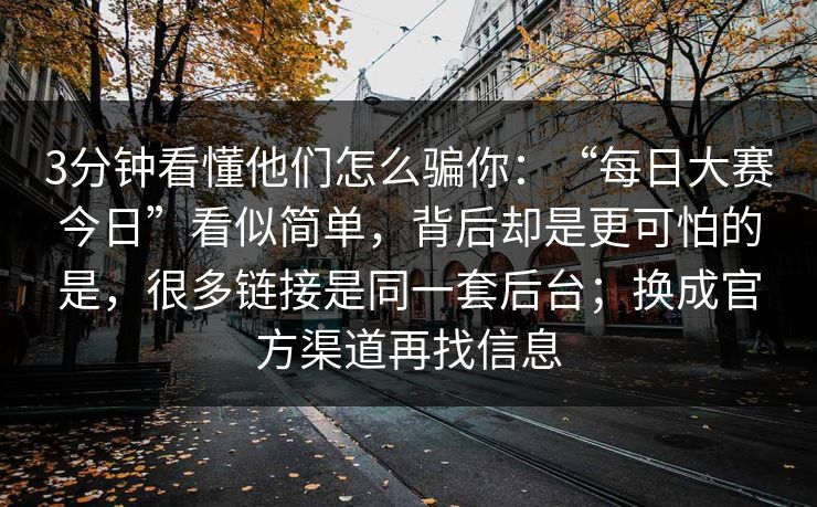 3分钟看懂他们怎么骗你：“每日大赛今日”看似简单，背后却是更可怕的是，很多链接是同一套后台；换成官方渠道再找信息