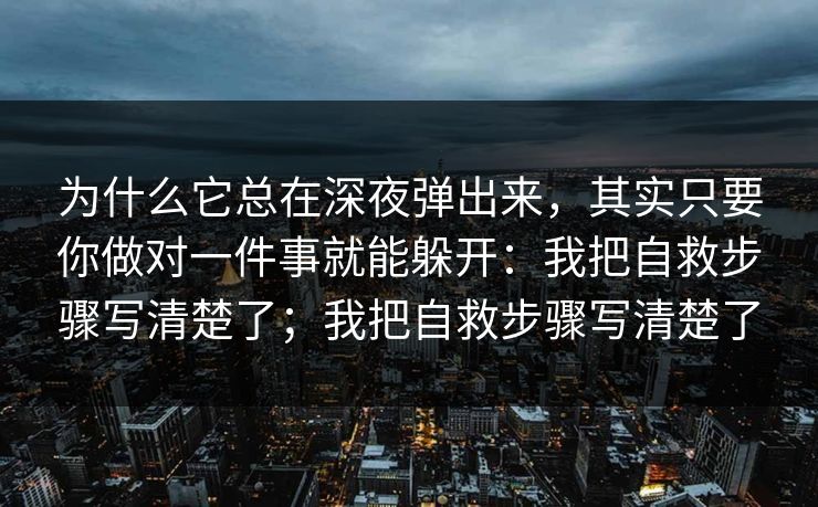 为什么它总在深夜弹出来，其实只要你做对一件事就能躲开：我把自救步骤写清楚了；我把自救步骤写清楚了