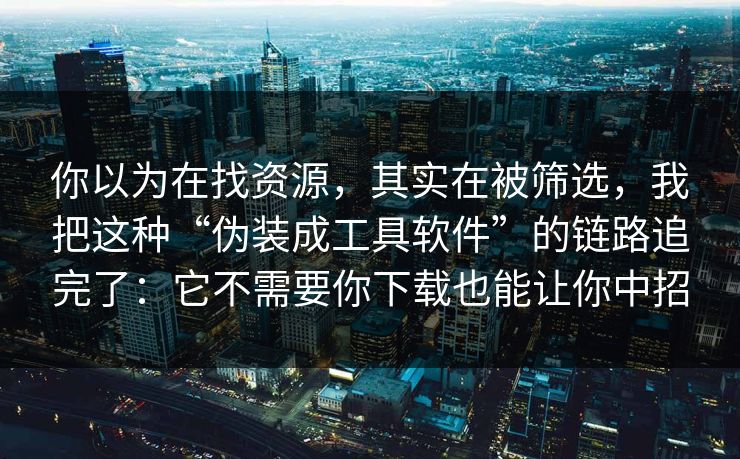 你以为在找资源，其实在被筛选，我把这种“伪装成工具软件”的链路追完了：它不需要你下载也能让你中招