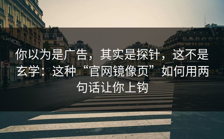 你以为是广告，其实是探针，这不是玄学：这种“官网镜像页”如何用两句话让你上钩