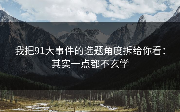 我把91大事件的选题角度拆给你看：其实一点都不玄学